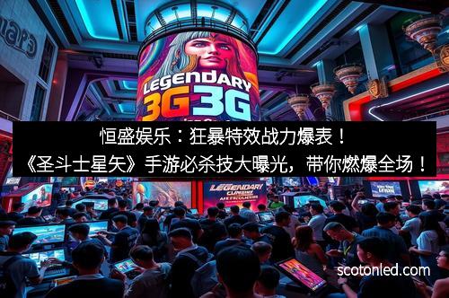 恒盛娱乐：狂暴特效战力爆表！《圣斗士星矢》手游必杀技大曝光，带你燃爆全场！